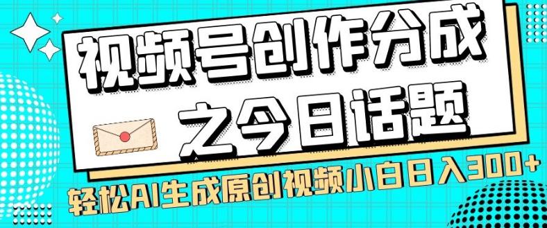 视频号创作分成之今日话题，两种方法，轻松AI生成原创视频，小白日入300+-179创客网