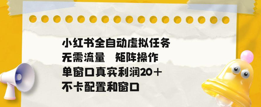 小红书全自动虚拟任务，矩阵操作无需流量，单窗口20+真实收益，不卡配置和窗口【揭秘】-179创客网