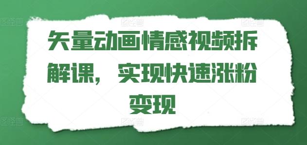 矢量动画情感视频拆解课，实现快速涨粉变现-网创资源