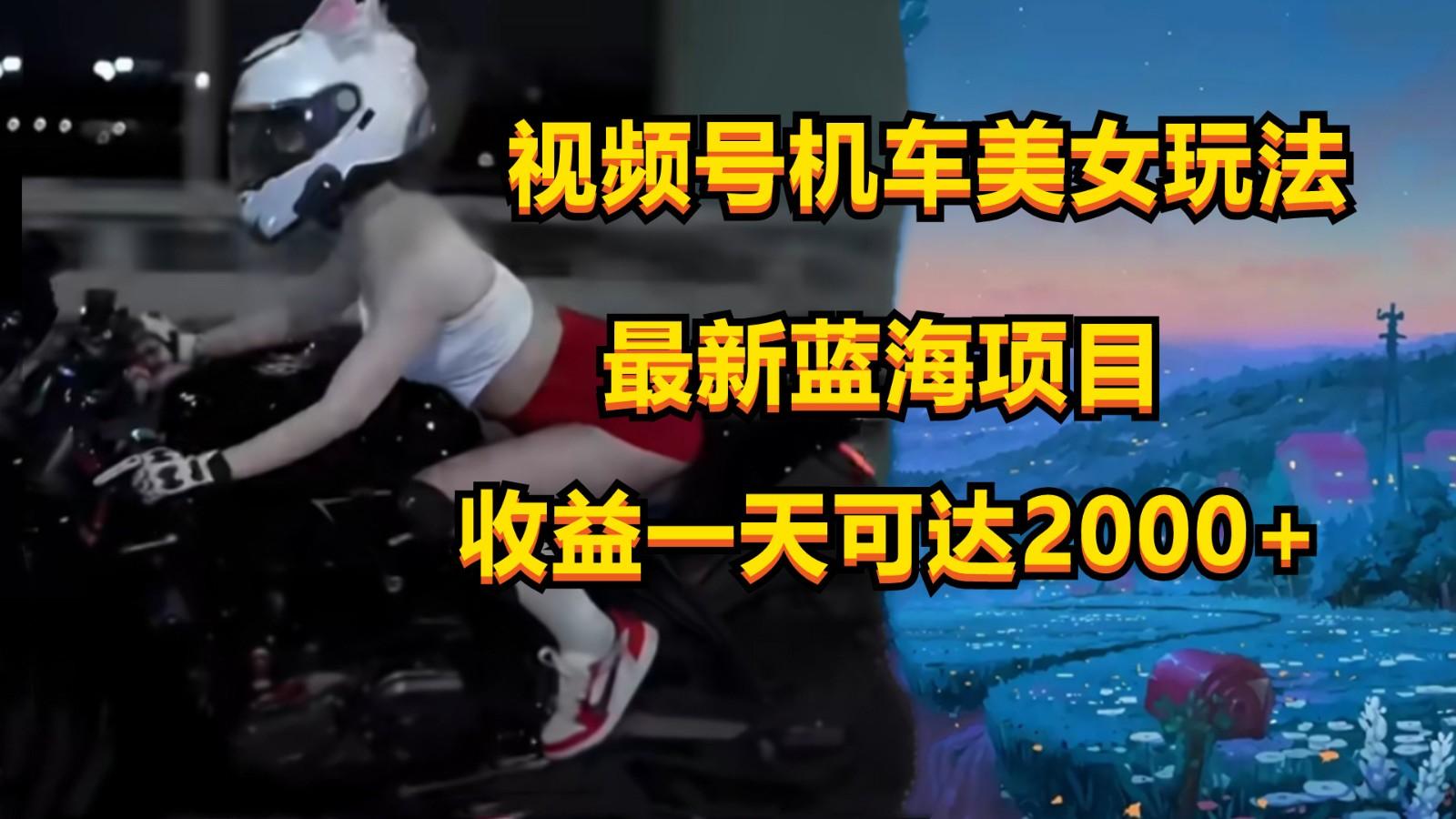 视频号机车美女短视频，视频创作掘金，一天可收入2000+-179创客网