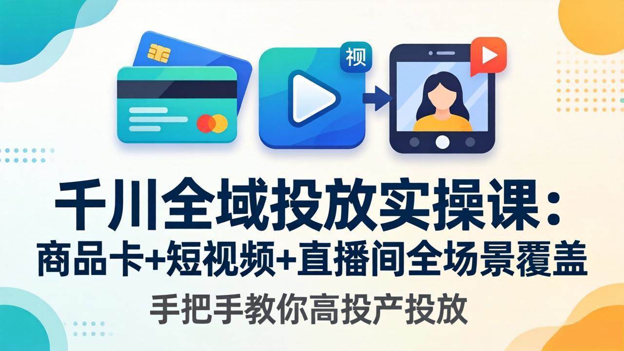 （18274期）千川全域投放实操课-更新4月30：商品卡+短视频+直播间全场景覆盖，手把手教你高投产投放-179创客网