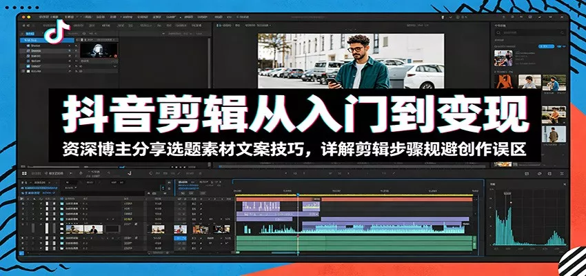 抖音剪辑从入门到变现：资深博主分享选题素材文案技巧，详解剪辑步骤规避创作误区-179创客网