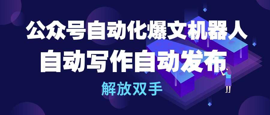 (10069期)公众号流量主自动化爆文机器人，自动写作自动发布，解放双手-179创客网