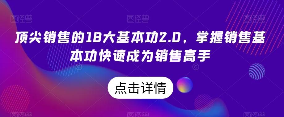 顶尖销售的18大基本功2.0，掌握销售基本功快速成为销售高手-179创客网