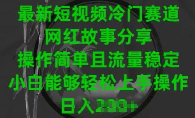 最新短视频冷门赛道，网红故事分享，操作简单且流量稳定，小白能够轻松上手操作【揭秘】-179创客网