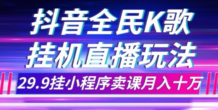 抖音全民K歌直播不露脸玩法，29.9挂小程序卖课月入10万-179创客网