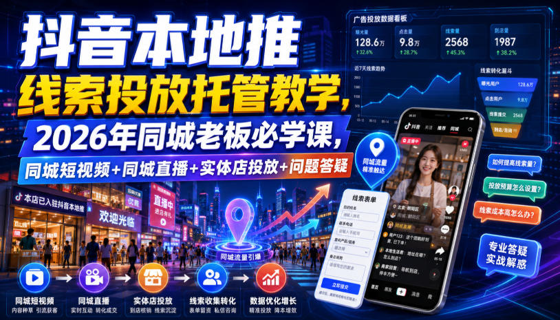 抖音本地推线索投放托管教学，2026年同城老板必学课，同城短视频+同城直播+实体店投放+问题答疑-179创客网