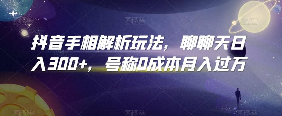 抖音手相解析玩法，聊聊天日入300+，号称0成本月入过万【揭秘】-179创客网
