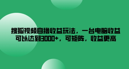 搜狐视频自撸收益玩法，一台电脑收益可以达到3k+，可矩阵，收益更高【揭秘】-179创客网