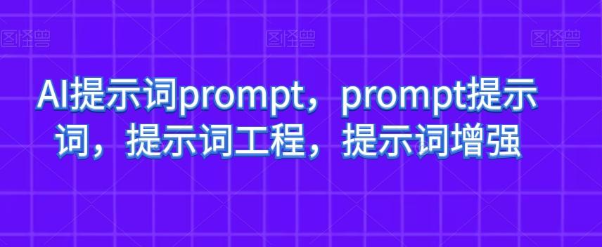 AI提示词prompt，prompt提示词，提示词工程，提示词增强-179创客网