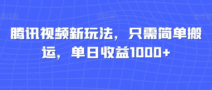 腾讯视频新玩法，只需简单搬运，单日收益1000+-179创客网