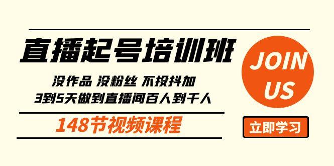 直播起号课：没作品没粉丝不投抖加 3到5天直播间百人到千人方法(148节)-179创客网
