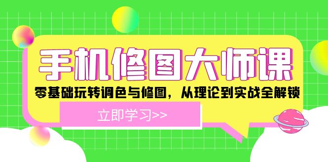 手机 修图大师课：零基础玩转调色与修图，从理论到实战全解锁-179创客网