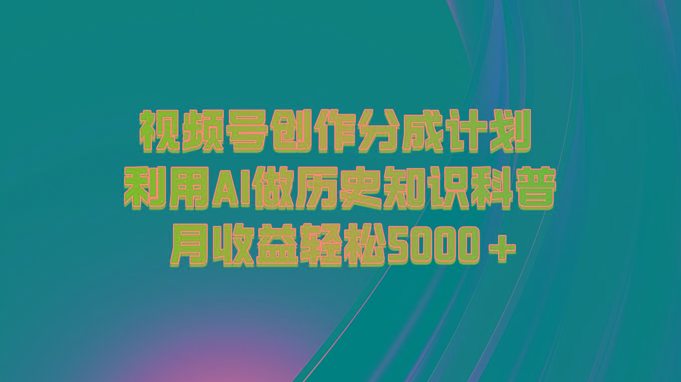 视频号创作分成计划 利用AI做历史知识科普 月收益轻松5000+-179创客网