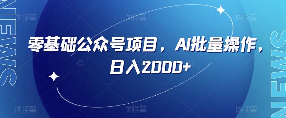 零基础公众号项目，AI批量操作，日入2000+【揭秘】-179创客网