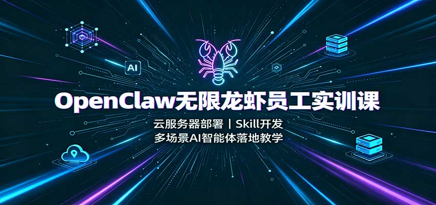 OpenClaw无限龙虾员工实训课：云服务器部署，Skill开发，多场景AI智能体落地教学-179创客网