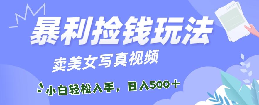 暴利捡钱玩法，卖美女写真视频，100%原创视频，小白轻松上手，单日收益500+-179创客网