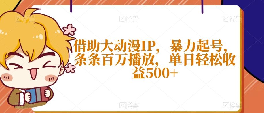 借助大动漫IP，暴力起号，条条百万播放，单日轻松收益500+【揭秘】-179创客网