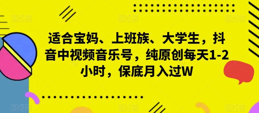 适合宝妈、上班族、大学生，抖音中视频音乐号，纯原创每天1-2小时，保底月入过W-179创客网