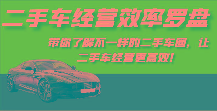 二手车经营效率罗盘-带你了解不一样的二手车圈，让二手车经营更高效！-179创客网