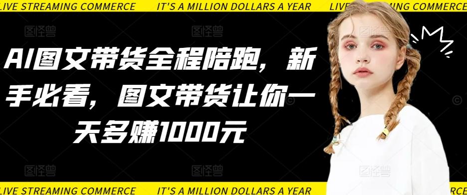 AI图文带货全程陪跑，新手必看，图文带货让你一天多赚1000元-179创客网