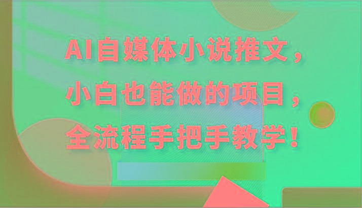 AI自媒体小说推文，小白也能做的项目，全流程手把手教学！-179创客网