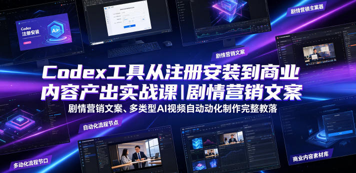 Codex工具从注册安装到商业内容产出实战课｜剧情营销文案、多类型AI视频自动化制作完整落地教程-179创客网