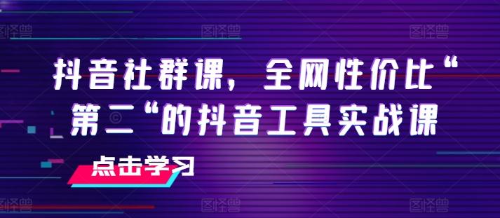 抖音社群课，全网性价比“第二“的抖音工具实战课-179创客网