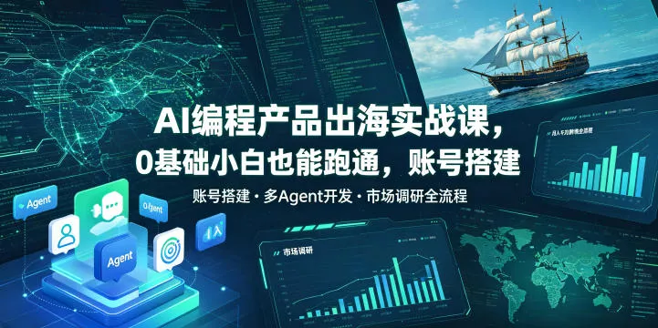 AI编程产品出海实战课，0基础小白也能跑通，账号搭建・多Agent开发・市场调研全流程，月入千刀跨境变现教程(更新)-179创客网