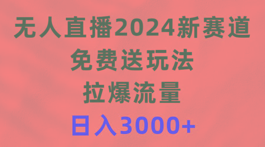 (9496期)无人直播2024新赛道，免费送玩法，拉爆流量，日入3000+-179创客网