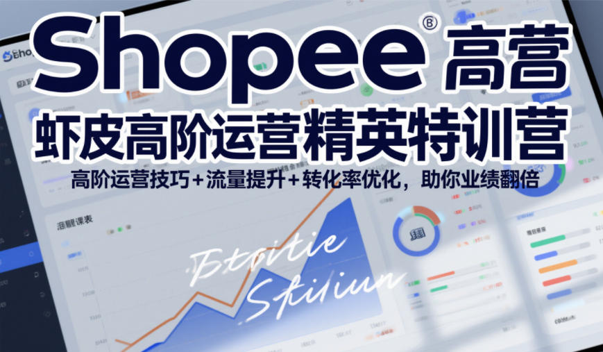 Shopee虾皮高阶运营精英特训营，高阶运营技巧+流量提升+转化率优化，助你业绩翻倍（更新26年7月）-179创客网