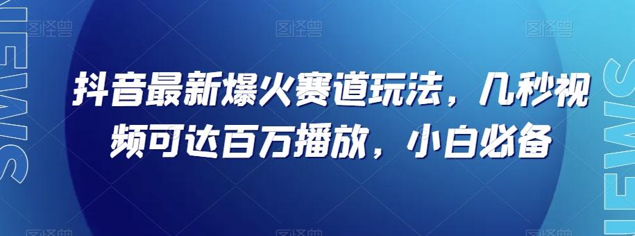 抖音最新爆火赛道玩法，几秒视频可达百万播放，小白必备（附素材）【揭秘】-179创客网