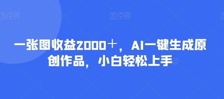 一张图收益2000＋，AI一键生成原创作品，小白轻松上手-179创客网