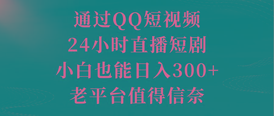 通过QQ短视频、24小时直播短剧，小白也能日入300+，老平台值得信奈-179创客网