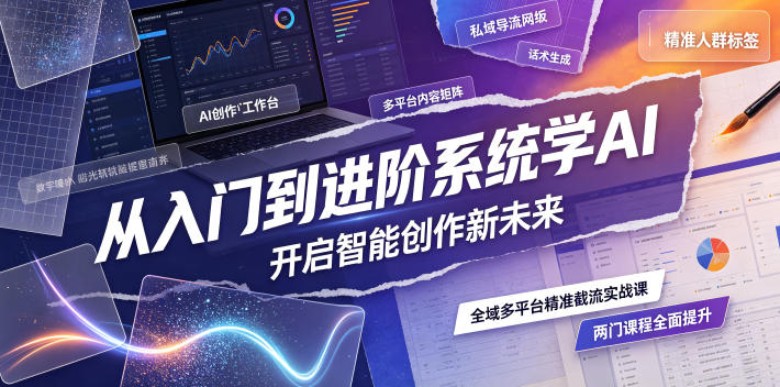 从入门到进阶系统学AI，开启智能创作新未来，两门课程，全面提升你的AI创作能力-179创客网