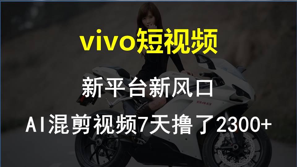 vivo短视频:新平台新风口，AI混剪视频7天撸了2300+-179创客网