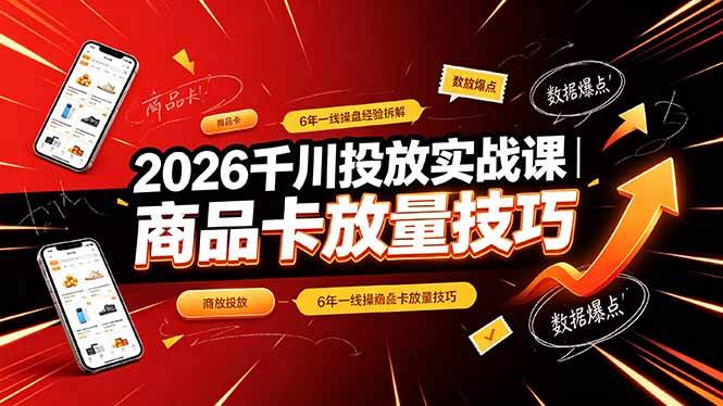 （19171期）2026千川投放实战课｜6年一线操盘经验拆解，通俗讲解全域投放，吃透商品卡放量技巧-179创客网