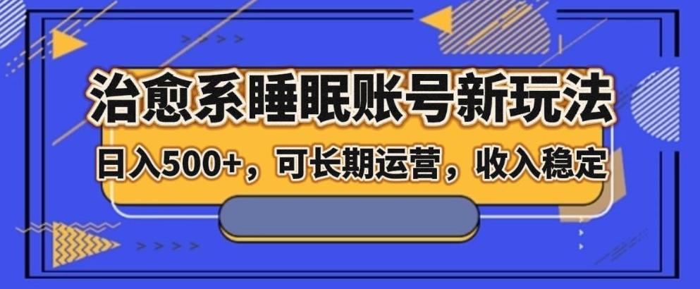 治愈系睡眠账号新玩法，日入500+长期运营，收入稳定-179创客网