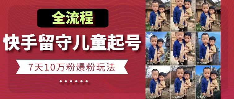 快手留守儿童博同情起号，7天10万粉爆粉玩法，全流程-179创客网