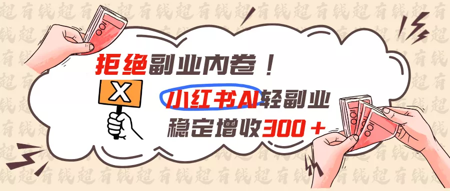 拒绝副业内卷!小红书 AI轻副业稳定增收300+-179创客网