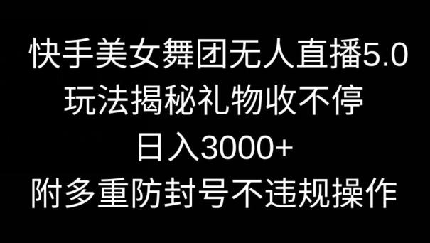 快手美女舞团无人直播5.0玩法，礼物收不停，日入3000+，内附多重防封号不违规操作【揭秘】-179创客网