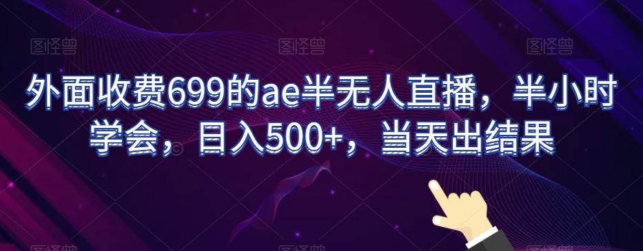 外面收费699的ae半无人直播，半小时学会，日入500+，当天出结果【揭秘】-179创客网