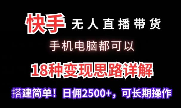 快手无人直播带货，手机电脑都可以，18种变现思路详解，搭建简单日佣2500+【揭秘】-179创客网