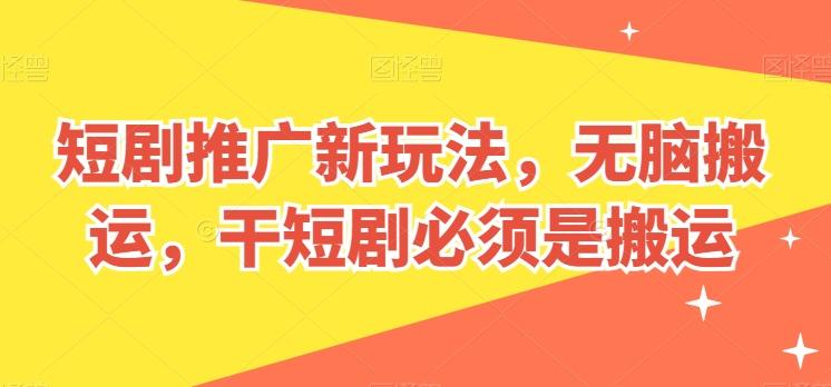 短剧推广新玩法，无脑搬运，干短剧必须是搬运【揭秘】-179创客网