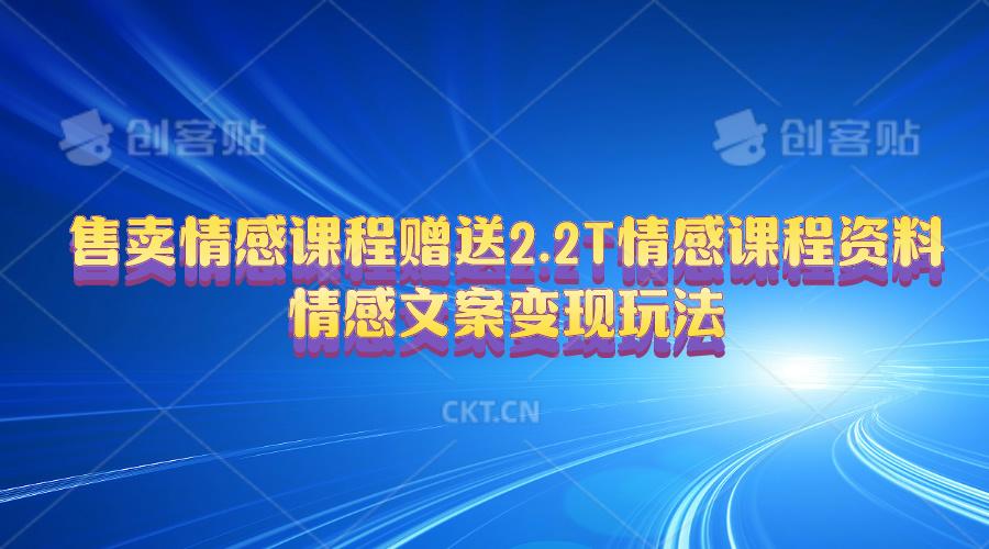 售卖情感课程，赠送2.2T情感课程资料，情感文案变现玩法-179创客网