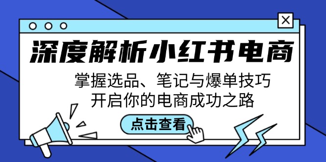 深度解析小红书电商：掌握选品、笔记与爆单技巧，开启你的电商成功之路-179创客网