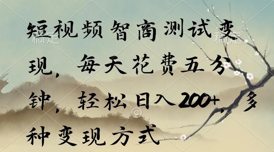 短视频智商测试变现，每天花费五分钟，轻松日入200+，多种变现方式-179创客网