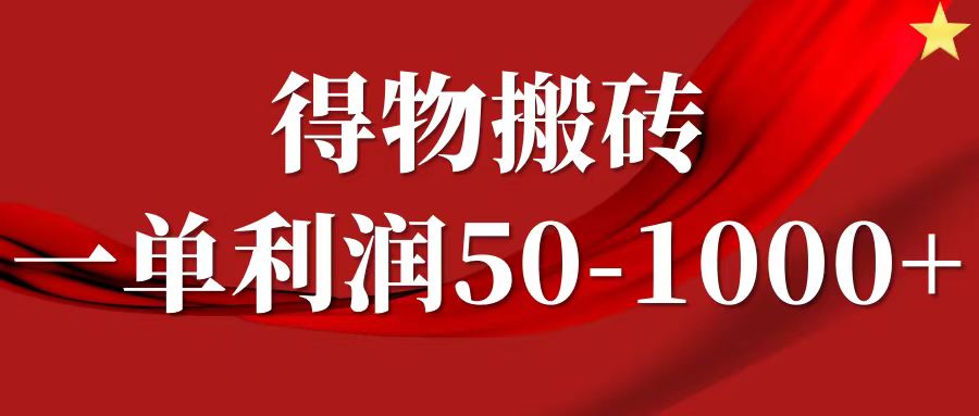 一单利润50-1000+，得物搬砖项目无脑操作，核心实操教程-179创客网