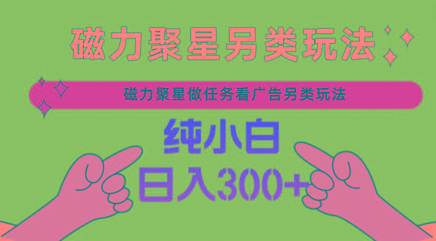 磁力聚星做任务看广告撸马扁，不靠流量另类玩法日入300+-179创客网
