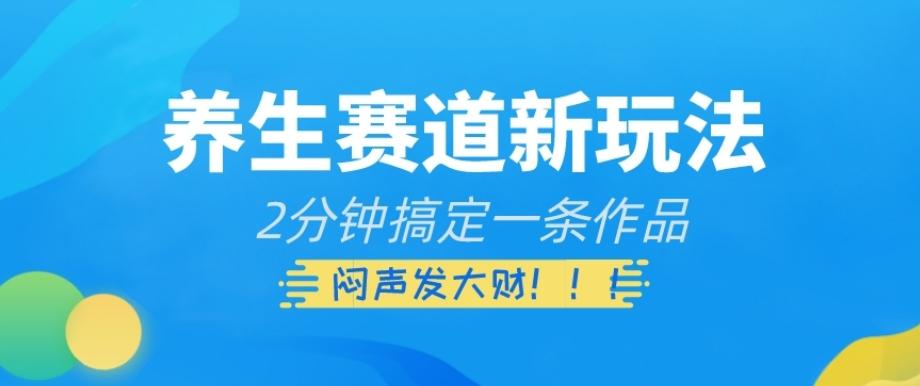 养生赛道新玩法，2分钟搞定一条作品，闷声发大财【揭秘】-179创客网